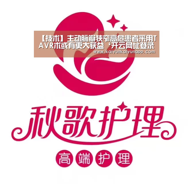 【技术】主动脉瓣狭窄高危患者采用TAVR术或有更大获益‘开云