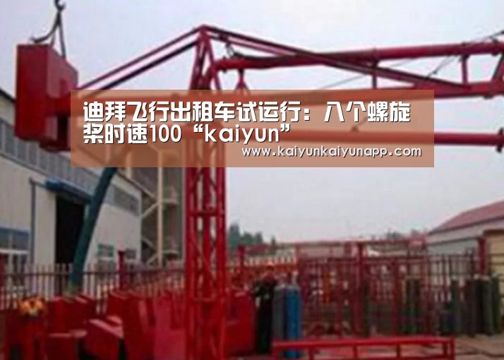 迪拜飞行出租车试运行:八个螺旋桨时速100“kaiyun”(图4) 开云体育电脑