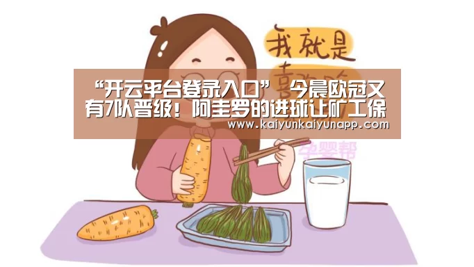 “开云平台登录入口”
今晨欧冠又有7队晋级！阿圭罗的进球让矿