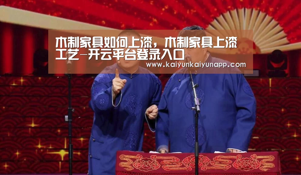 木制家具如何上漆，木制家具上漆工艺-开云平台登录入口