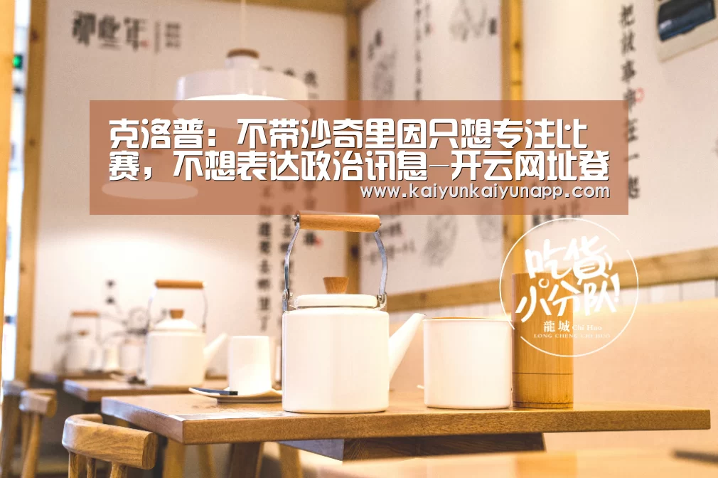 克洛普：不带沙奇里因只想专注比赛，不想表达政治讯息-开云网址