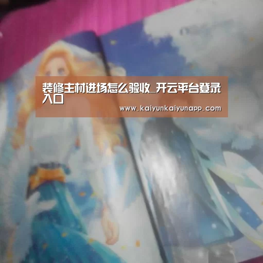 装修主材进场怎么验收_开云平台登录入口